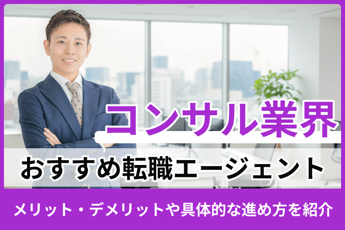 コンサル業界向けおすすめ転職エージェント13選！利用する際のメリット・デメリットや具体的な進め方を紹介